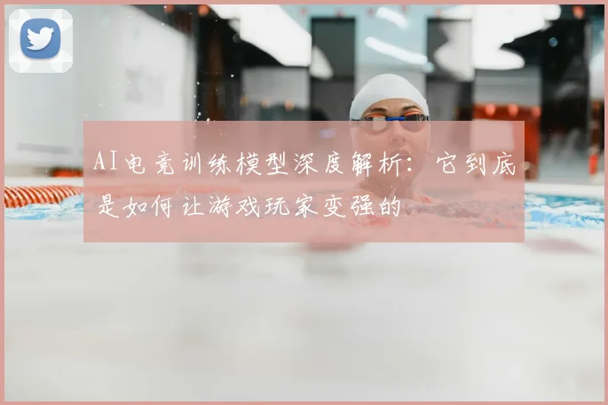 AI电竞训练模型深度解析：它到底是如何让游戏玩家变强的