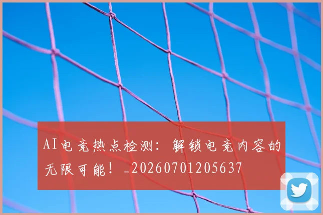 AI电竞热点检测：解锁电竞内容的无限可能！_20260701205637